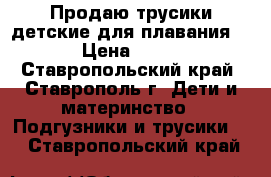 Продаю трусики детские для плавания  › Цена ­ 30 - Ставропольский край, Ставрополь г. Дети и материнство » Подгузники и трусики   . Ставропольский край